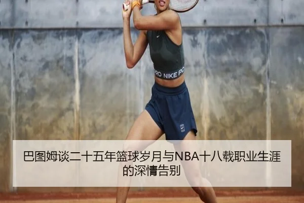 巴图姆谈二十五年篮球岁月与NBA十八载职业生涯的深情告别